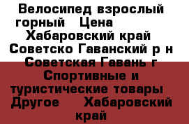 Велосипед взрослый горный › Цена ­ 14 000 - Хабаровский край, Советско-Гаванский р-н, Советская Гавань г. Спортивные и туристические товары » Другое   . Хабаровский край